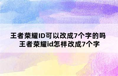 王者荣耀ID可以改成7个字的吗 王者荣耀id怎样改成7个字